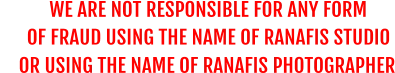 WE ARE NOT RESPONSIBLE FOR ANY FORM       OF FRAUD USING THE NAME OF RANAFIS STUDIO OR USING THE NAME OF RANAFIS PHOTOGRAPHER