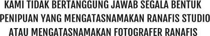 KAMI TIDAK BERTANGGUNG JAWAB SEGALA BENTUK PENIPUAN YANG MENGATASNAMAKAN RANAFIS STUDIO ATAU MENGATASNAMAKAN FOTOGRAFER RANAFIS