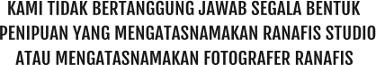 KAMI TIDAK BERTANGGUNG JAWAB SEGALA BENTUK PENIPUAN YANG MENGATASNAMAKAN RANAFIS STUDIO ATAU MENGATASNAMAKAN FOTOGRAFER RANAFIS