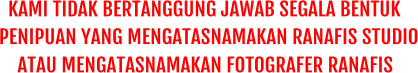 KAMI TIDAK BERTANGGUNG JAWAB SEGALA BENTUK PENIPUAN YANG MENGATASNAMAKAN RANAFIS STUDIO ATAU MENGATASNAMAKAN FOTOGRAFER RANAFIS