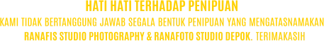 KAMI TIDAK BERTANGGUNG JAWAB SEGALA BENTUK PENIPUAN YANG MENGATASNAMAKAN RANAFIS STUDIO PHOTOGRAPHY & RANAFOTO STUDIO DEPOK. TERIMAKASIH HATI HATI TERHADAP PENIPUAN