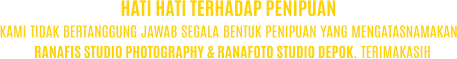 KAMI TIDAK BERTANGGUNG JAWAB SEGALA BENTUK PENIPUAN YANG MENGATASNAMAKAN RANAFIS STUDIO PHOTOGRAPHY & RANAFOTO STUDIO DEPOK. TERIMAKASIH HATI HATI TERHADAP PENIPUAN