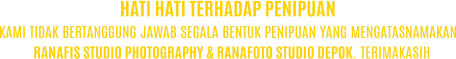 KAMI TIDAK BERTANGGUNG JAWAB SEGALA BENTUK PENIPUAN YANG MENGATASNAMAKAN RANAFIS STUDIO PHOTOGRAPHY & RANAFOTO STUDIO DEPOK. TERIMAKASIH HATI HATI TERHADAP PENIPUAN