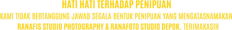 KAMI TIDAK BERTANGGUNG JAWAB SEGALA BENTUK PENIPUAN YANG MENGATASNAMAKAN RANAFIS STUDIO PHOTOGRAPHY & RANAFOTO STUDIO DEPOK. TERIMAKASIH HATI HATI TERHADAP PENIPUAN