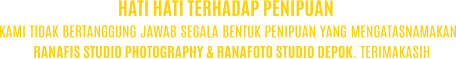 KAMI TIDAK BERTANGGUNG JAWAB SEGALA BENTUK PENIPUAN YANG MENGATASNAMAKAN RANAFIS STUDIO PHOTOGRAPHY & RANAFOTO STUDIO DEPOK. TERIMAKASIH HATI HATI TERHADAP PENIPUAN