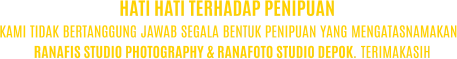 KAMI TIDAK BERTANGGUNG JAWAB SEGALA BENTUK PENIPUAN YANG MENGATASNAMAKAN RANAFIS STUDIO PHOTOGRAPHY & RANAFOTO STUDIO DEPOK. TERIMAKASIH HATI HATI TERHADAP PENIPUAN