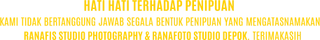KAMI TIDAK BERTANGGUNG JAWAB SEGALA BENTUK PENIPUAN YANG MENGATASNAMAKAN RANAFIS STUDIO PHOTOGRAPHY & RANAFOTO STUDIO DEPOK. TERIMAKASIH HATI HATI TERHADAP PENIPUAN
