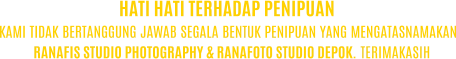 KAMI TIDAK BERTANGGUNG JAWAB SEGALA BENTUK PENIPUAN YANG MENGATASNAMAKAN RANAFIS STUDIO PHOTOGRAPHY & RANAFOTO STUDIO DEPOK. TERIMAKASIH HATI HATI TERHADAP PENIPUAN