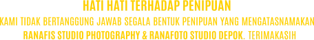 KAMI TIDAK BERTANGGUNG JAWAB SEGALA BENTUK PENIPUAN YANG MENGATASNAMAKAN RANAFIS STUDIO PHOTOGRAPHY & RANAFOTO STUDIO DEPOK. TERIMAKASIH HATI HATI TERHADAP PENIPUAN