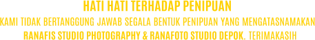 KAMI TIDAK BERTANGGUNG JAWAB SEGALA BENTUK PENIPUAN YANG MENGATASNAMAKAN RANAFIS STUDIO PHOTOGRAPHY & RANAFOTO STUDIO DEPOK. TERIMAKASIH HATI HATI TERHADAP PENIPUAN