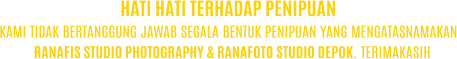 KAMI TIDAK BERTANGGUNG JAWAB SEGALA BENTUK PENIPUAN YANG MENGATASNAMAKAN RANAFIS STUDIO PHOTOGRAPHY & RANAFOTO STUDIO DEPOK. TERIMAKASIH HATI HATI TERHADAP PENIPUAN