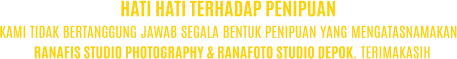 KAMI TIDAK BERTANGGUNG JAWAB SEGALA BENTUK PENIPUAN YANG MENGATASNAMAKAN RANAFIS STUDIO PHOTOGRAPHY & RANAFOTO STUDIO DEPOK. TERIMAKASIH HATI HATI TERHADAP PENIPUAN