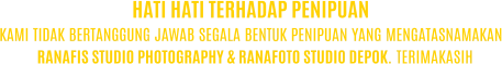 KAMI TIDAK BERTANGGUNG JAWAB SEGALA BENTUK PENIPUAN YANG MENGATASNAMAKAN RANAFIS STUDIO PHOTOGRAPHY & RANAFOTO STUDIO DEPOK. TERIMAKASIH HATI HATI TERHADAP PENIPUAN